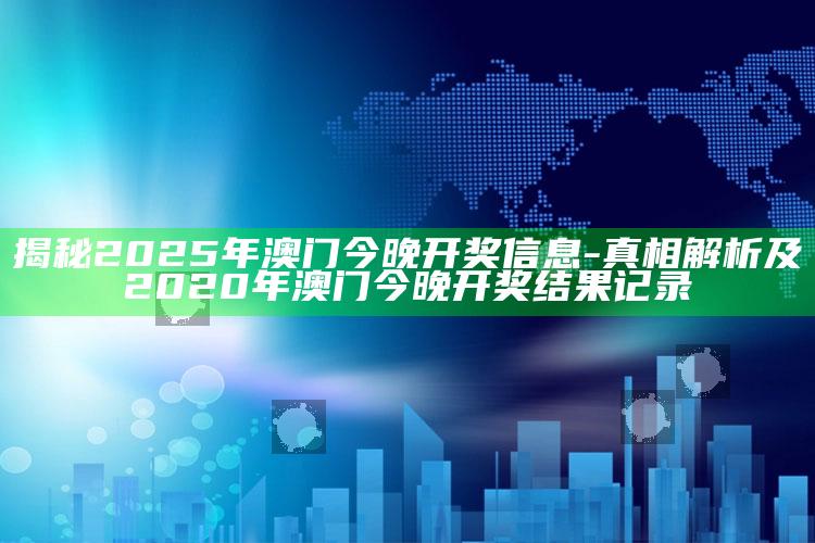 揭秘2025年澳门今晚开奖信息-真相解析及2020年澳门今晚开奖后果记录