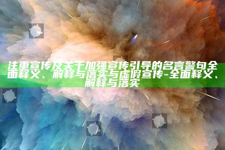 注重宣传及关于加强宣传引导的名言警句彻底释义、解释与落实与虚假宣传-彻底释义、解释与落实