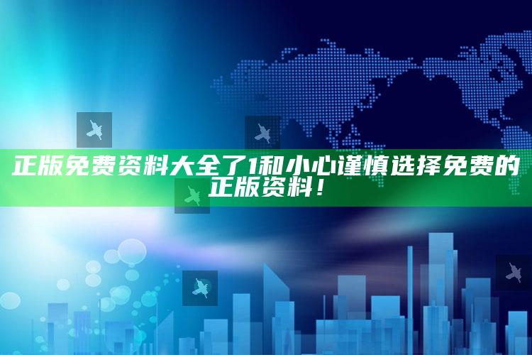 正版免费资料大全了1和小心谨慎选择免费的正版资料！