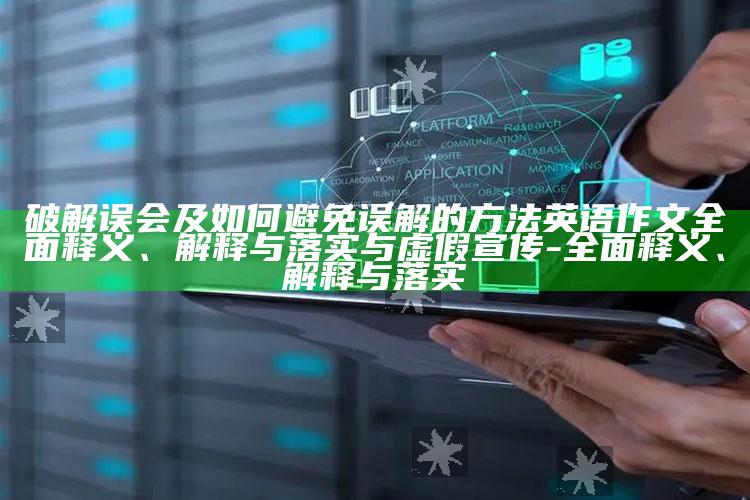 破解误会及如何避免误解的方法英语作文广泛释义、解释与落实与虚假宣传-广泛释义、解释与落实