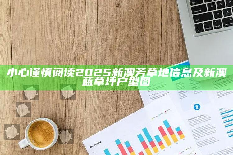 小心谨慎阅读2025新澳芳草地信息及新澳蓝草坪户型图