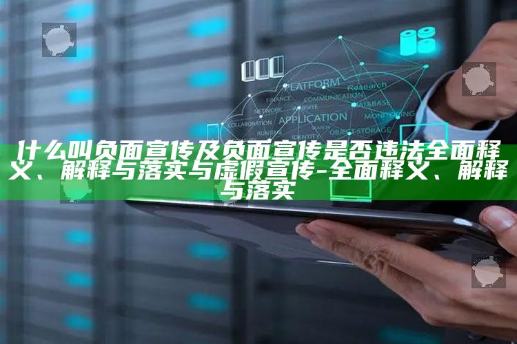 什么叫负面宣传及负面宣传是否违法彻底释义、解释与落实与虚假宣传-彻底释义、解释与落实
