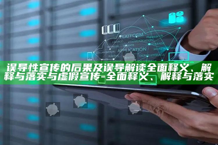 误导性宣传的后果及误导解读完整释义、解释与落实与虚假宣传-完整释义、解释与落实
