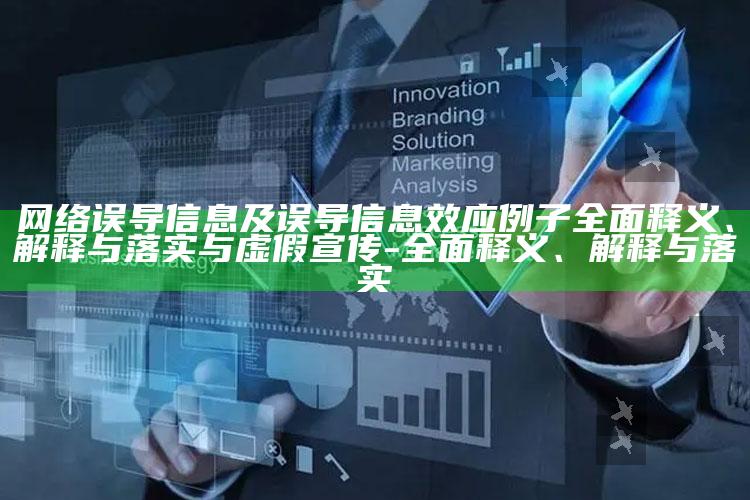 网络误导信息及误导信息效应例子彻底释义、解释与落实与虚假宣传-彻底释义、解释与落实