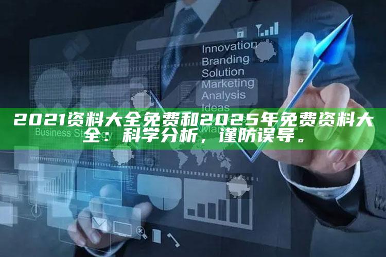 2021资料大全免费和2025年免费资料大全：科学研究，谨防误导。