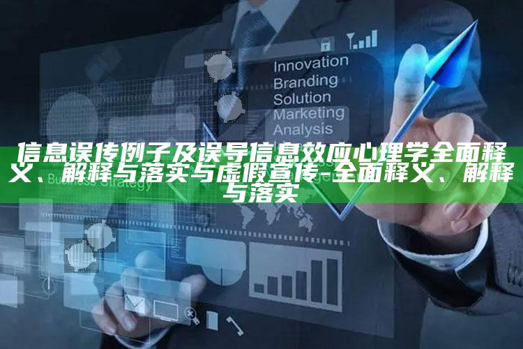 信息误传例子及误导信息效应 心理学广泛释义、解释与落实与虚假宣传-广泛释义、解释与落实