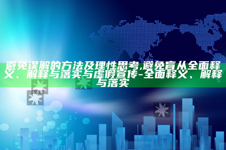 避免误解的方法及理性思考,避免盲从广泛释义、解释与落实与虚假宣传-广泛释义、解释与落实