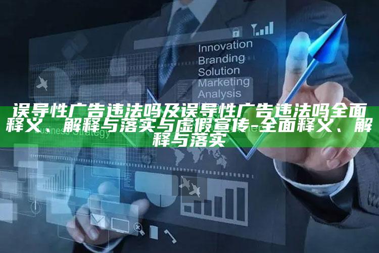 误导性广告违法吗及误导性广告违法吗彻底释义、解释与落实与虚假宣传-彻底释义、解释与落实