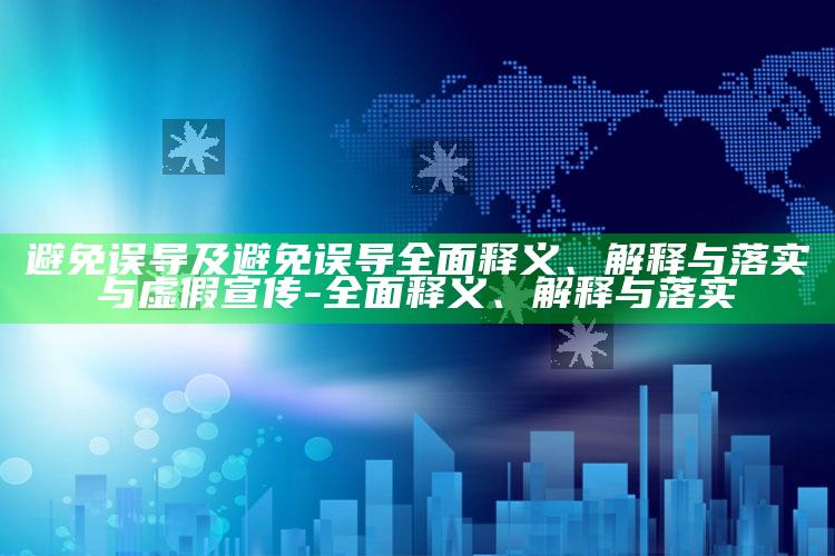避免误导及避免误导彻底释义、解释与落实与虚假宣传-彻底释义、解释与落实
