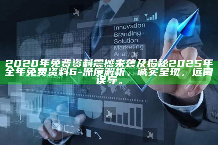 2020年免费资料震撼来袭及揭秘2025年全年免费资料6-深度解析，诚实呈现，远离误导。