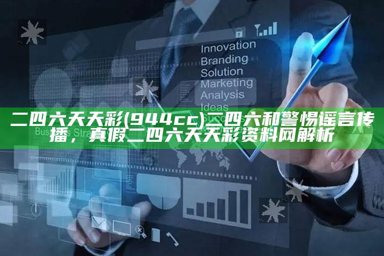 二四六天天彩(944cc)二四六和警惕谣言传播，真假二四六天天彩资料网解析