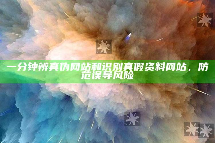一分钟辨真伪网站和识别真假资料网站，防范误导风险