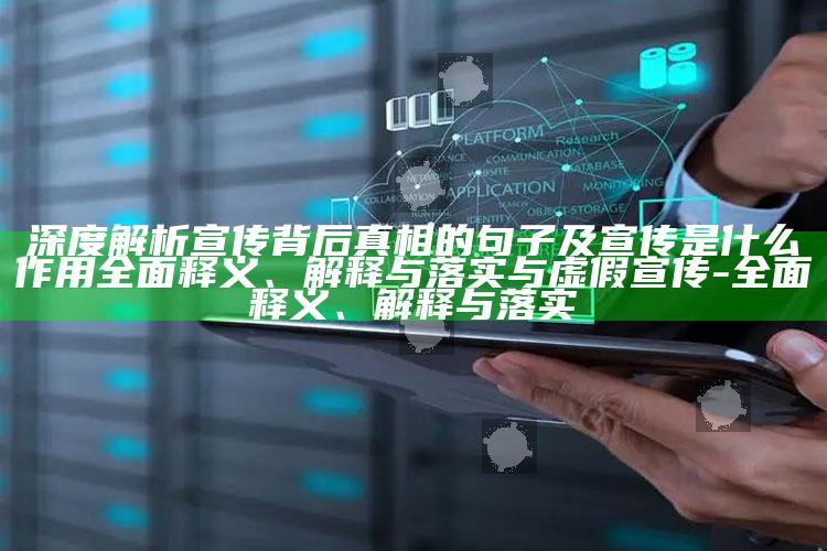 深度解析宣传背后真相的句子及宣传是什么作用彻底释义、解释与落实与虚假宣传-彻底释义、解释与落实