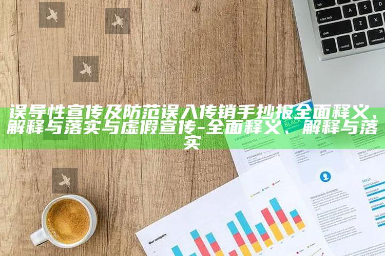 误导性宣传及防范误入传销手抄报完整释义、解释与落实与虚假宣传-完整释义、解释与落实