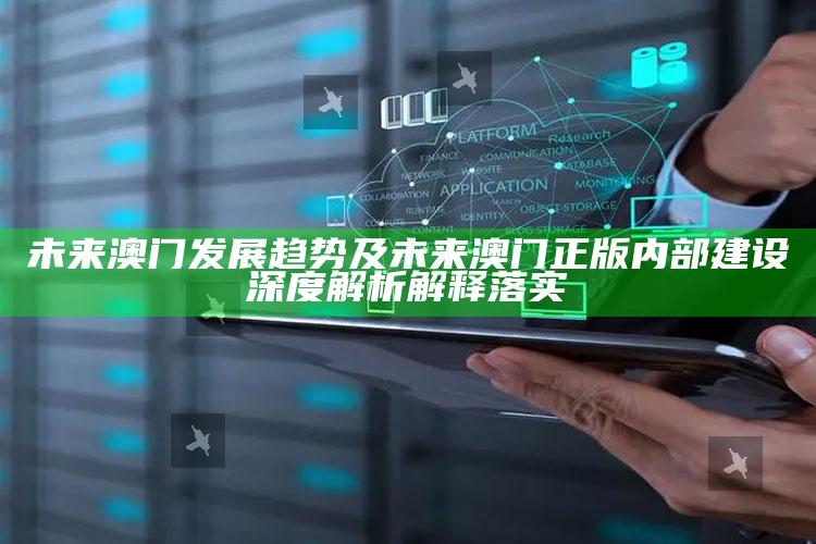 未来澳门发展方向及未来澳门正版内部建设深度解析解释落实