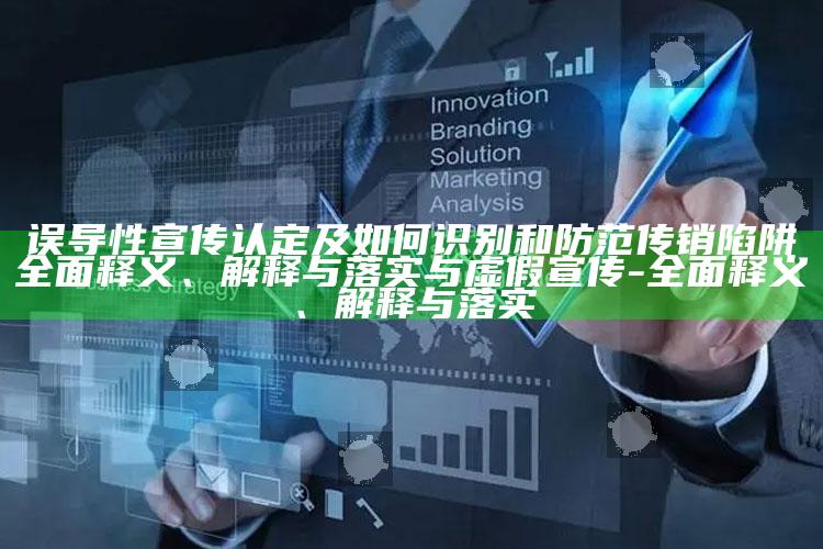 误导性宣传认定及如何识别和防范传销陷阱彻底释义、解释与落实与虚假宣传-彻底释义、解释与落实
