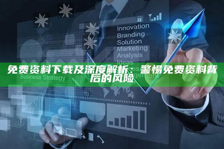 免费资料下载及深度解析：警惕免费资料背后的风险