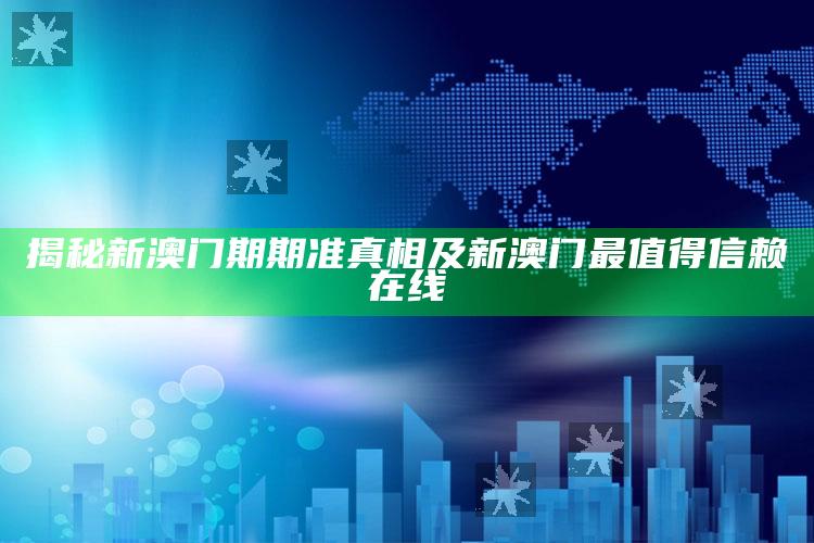 揭秘新澳门期期准真相及新澳门最值得信赖在线