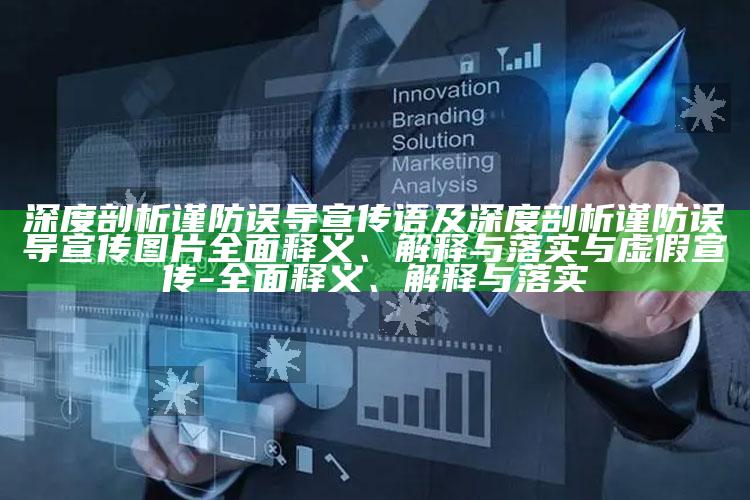 深度剖析谨防误导宣传语及深度剖析谨防误导宣传图片完整释义、解释与落实与虚假宣传-完整释义、解释与落实