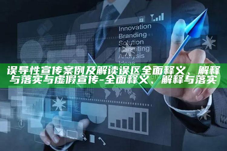 误导性宣传案例及解读误区完整释义、解释与落实与虚假宣传-完整释义、解释与落实
