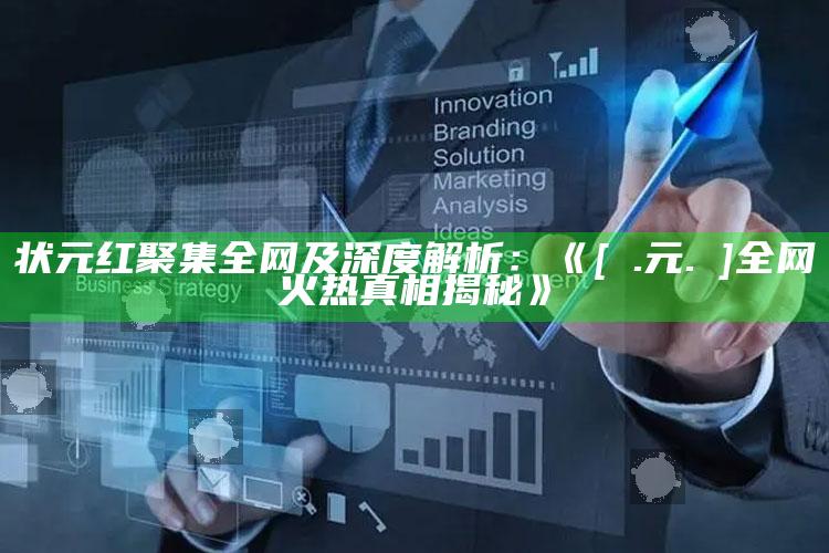 状元红聚集全网及深度解析：《[狀.元.紅]全网火热真相揭秘》