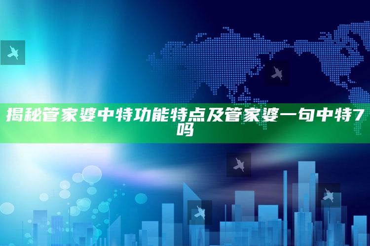 揭秘管家婆中特功能特点及管家婆一句中特7吗