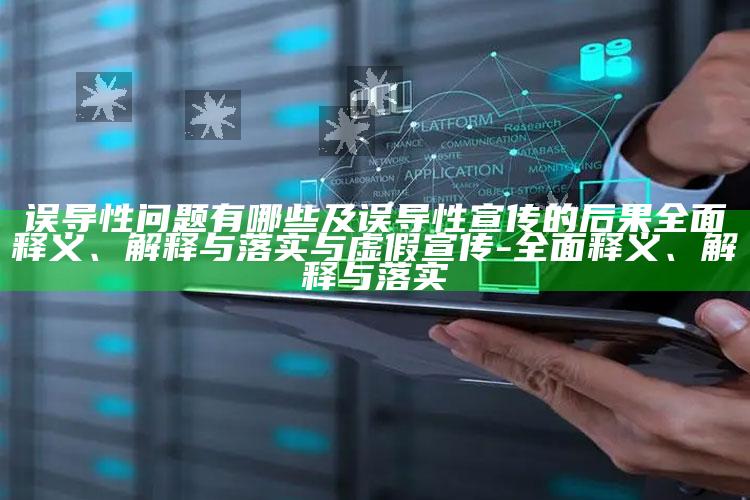 误导性困难有哪些及误导性宣传的后果广泛释义、解释与落实与虚假宣传-广泛释义、解释与落实
