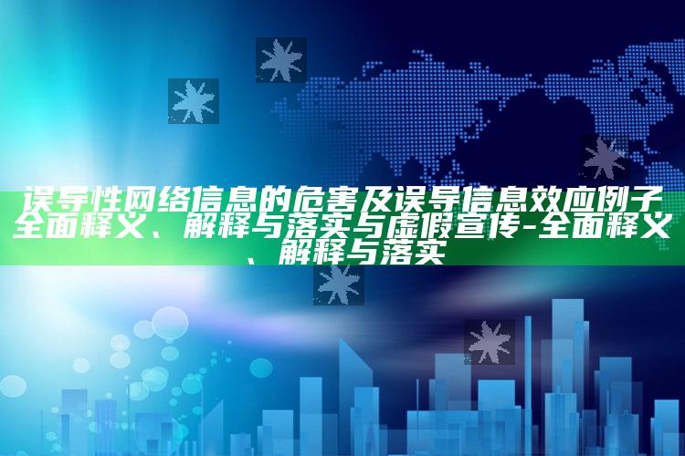 误导性网络信息的危害及误导信息效应例子彻底释义、解释与落实与虚假宣传-彻底释义、解释与落实