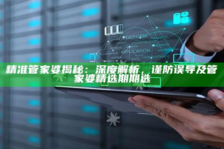 精准管家婆揭秘：深度解析，谨防误导及管家婆精选期期选