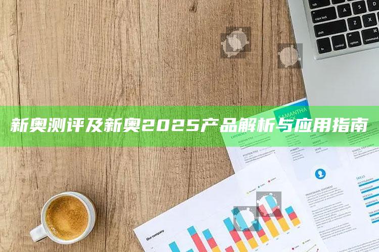 新奥测评及新奥2025产品解析与运用指南