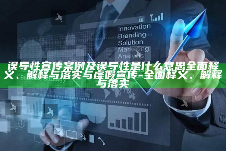误导性宣传案例及误导性是什么意思完整释义、解释与落实与虚假宣传-完整释义、解释与落实