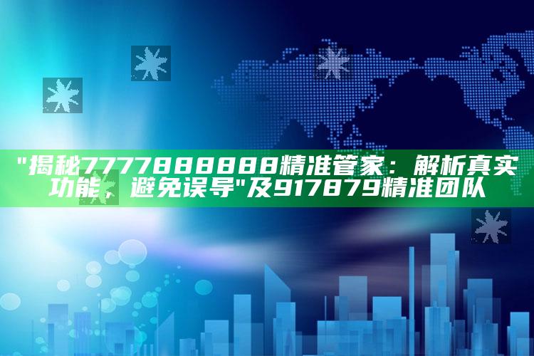 "揭秘7777888888精准管家：解析真实功能，避免误导"及917879精准团队