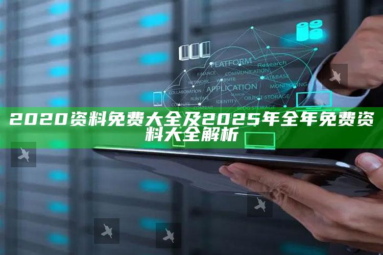 2020资料免费大全及2025年全年免费资料大全解析