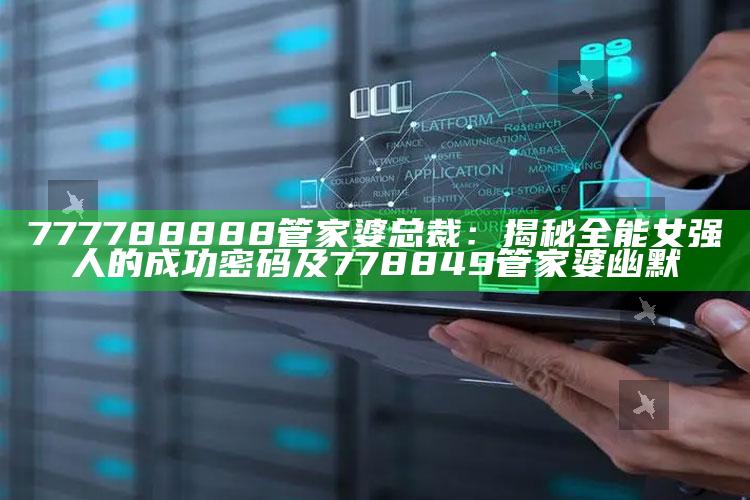 777788888管家婆总裁：揭秘全能女强人的成功密码及778849管家婆幽默