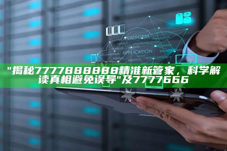 "揭秘7777888888精准新管家，科学解读真相避免误导"及7777666