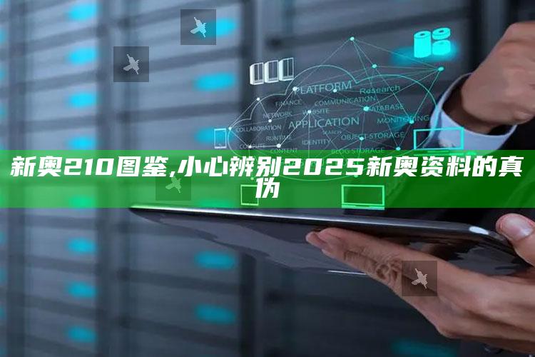 新奥210图鉴,小心辨别2025新奥资料的真伪