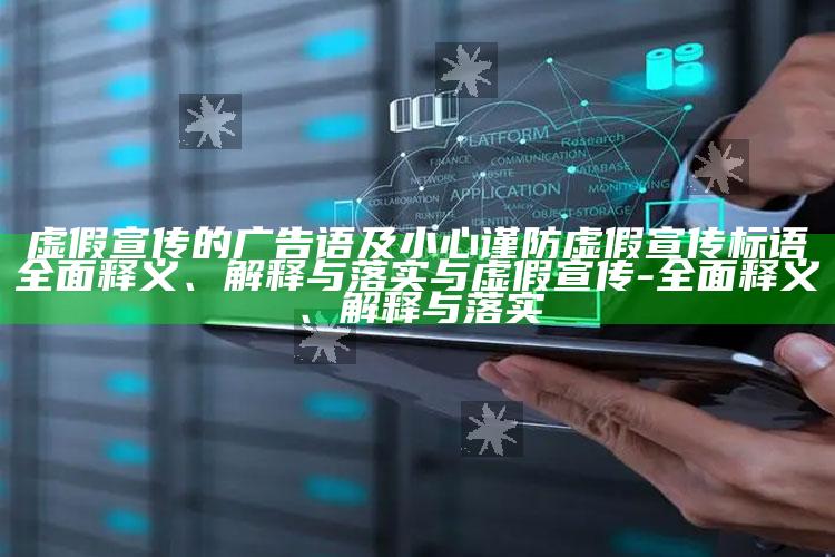 虚假宣传的广告语及小心谨防虚假宣传标语彻底释义、解释与落实与虚假宣传-彻底释义、解释与落实