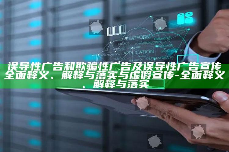 误导性广告和欺骗性广告及误导性广告宣传完整释义、解释与落实与虚假宣传-完整释义、解释与落实