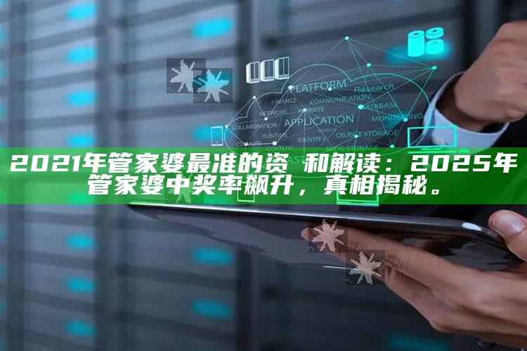 2021年管家婆最准的资枓和解读：2025年管家婆中奖率飙升，真相揭秘。