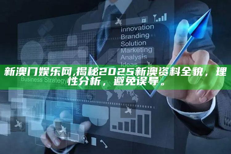 新澳门娱乐网,揭秘2025新澳资料全貌，理性检视，避免误导。