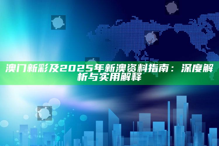 澳门新彩及2025年新澳资料指南：深度解析与实用解释