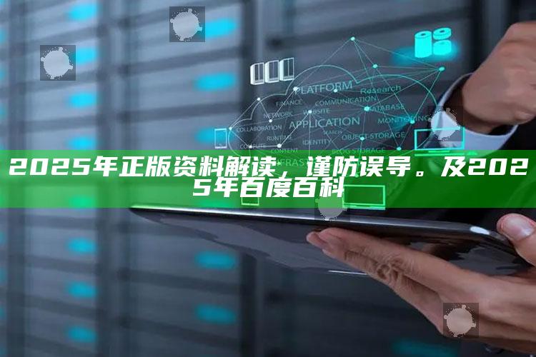 2025年正版资料解读，谨防误导。及2025年百度百科