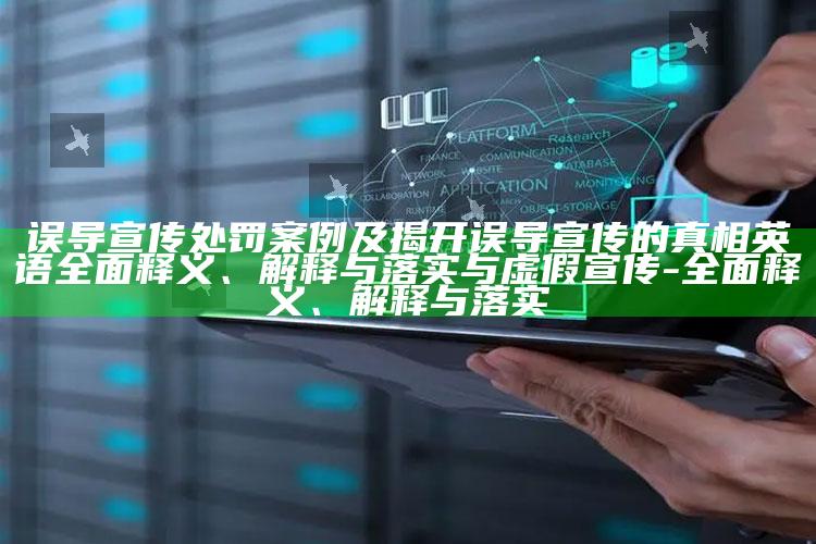 误导宣传处罚案例及揭开误导宣传的真相英语完整释义、解释与落实与虚假宣传-完整释义、解释与落实