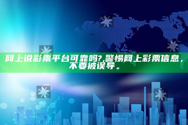 网上说彩票平台可靠吗?,警惕网上彩票信息，不要被误导。